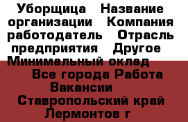 Уборщица › Название организации ­ Компания-работодатель › Отрасль предприятия ­ Другое › Минимальный оклад ­ 9 000 - Все города Работа » Вакансии   . Ставропольский край,Лермонтов г.